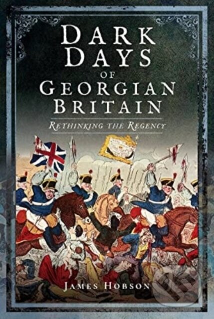 Kniha: Dark Days of Georgian Britain (James R. Hobson). Pen & Sword History, 2022 Kniha: Dark Days of Georgian Britain (James R. Hobson). Pen & Sword History, 2022