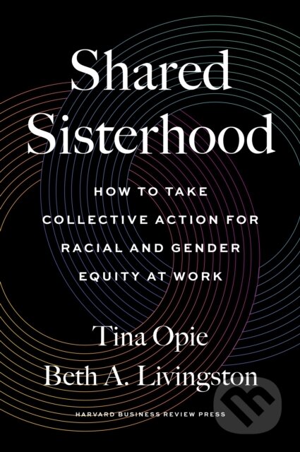 Kniha: Shared Sisterhood (Beth A. Livingston a Tina Opie). Harvard Business Review Press, 2022 Kniha: Shared Sisterhood (Beth A. Livingston a Tina Opie). Harvard Business Review Press, 2022