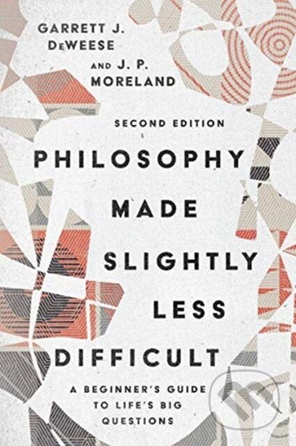 Kniha: Philosophy Made Slightly Less Difficult – A Beginner`s Guide to Life`s Big Questions (Garrett J. Deweese a J. P. Moreland). , 2021 Kniha: Philosophy Made Slightly Less Difficult – A Beginner`s Guide to Life`s Big Questions (Garrett J. Deweese a J. P. Moreland). , 2021