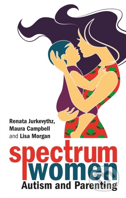 Kniha: Spectrum Women—Autism and Parenting (Lisa Morgan, Renata Jurkevythz a Maura Campbell). Jessica Kingsley, 2020 Kniha: Spectrum Women—Autism and Parenting (Lisa Morgan, Renata Jurkevythz a Maura Campbell). Jessica Kingsley, 2020