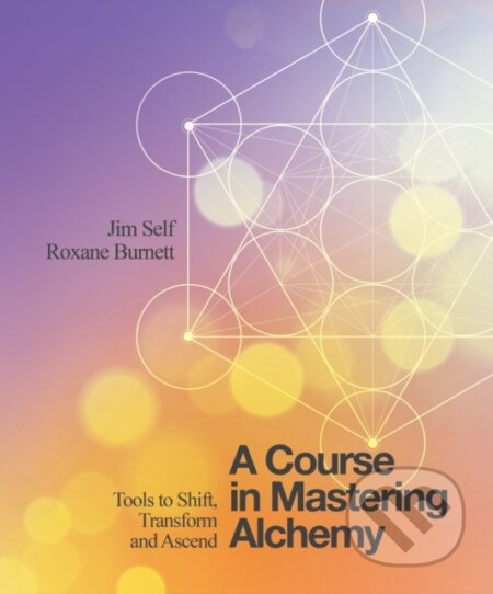 Kniha: A Course in Mastering Alchemy (Jim Self a Roxane Burnett). Watkins Publishing, 2018 Kniha: A Course in Mastering Alchemy (Jim Self a Roxane Burnett). Watkins Publishing, 2018