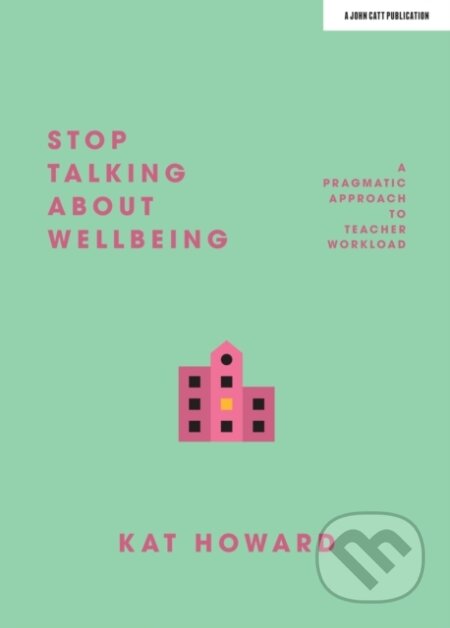 Kniha: Stop Talking About Wellbeing (Katherine Howard). John Catt Educational, 2020 Kniha: Stop Talking About Wellbeing (Katherine Howard). John Catt Educational, 2020