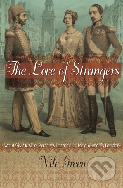 Kniha: The Love of Strangers – What Six Muslim Students Learned in Jane Austen`s London (Nile Green). Princeton University Press, 2020 Kniha: The Love of Strangers – What Six Muslim Students Learned in Jane Austen`s London (Nile Green). Princeton University Press, 2020