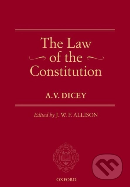 Kniha: The Law of the Constitution (A.V. ) Dicey a J.W.F. Allison). Oxford University Press, 2019 Kniha: The Law of the Constitution (A.V. ) Dicey a J.W.F. Allison). Oxford University Press, 2019