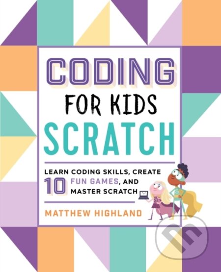 Kniha: Coding for Kids: Scratch (Matthew Highland). Callisto Kids, 2019 Kniha: Coding for Kids: Scratch (Matthew Highland). Callisto Kids, 2019