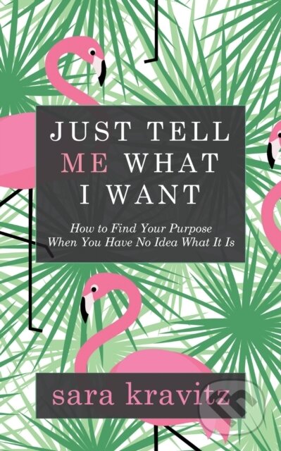 Kniha: Just Tell Me What I Want (Sara Kravitz). Morgan James Publishing, 2018 Kniha: Just Tell Me What I Want (Sara Kravitz). Morgan James Publishing, 2018