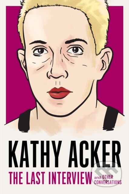 Kniha: Kathy Acker: The Last Interview (Kathy Acker). , 2019 Kniha: Kathy Acker: The Last Interview (Kathy Acker). , 2019