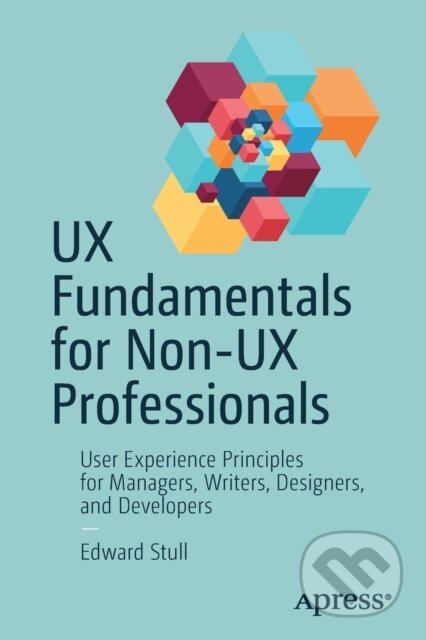Kniha: UX Fundamentals for Non-UX Professionals (Edward Stull). Apress, 2018 Kniha: UX Fundamentals for Non-UX Professionals (Edward Stull). Apress, 2018