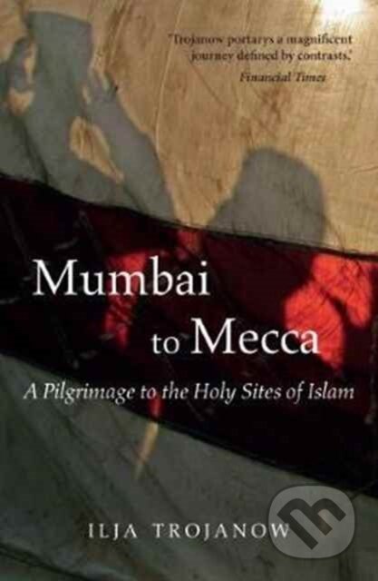 Kniha: Mumbai To Mecca (Ilija Trojanow). , 2017 Kniha: Mumbai To Mecca (Ilija Trojanow). , 2017