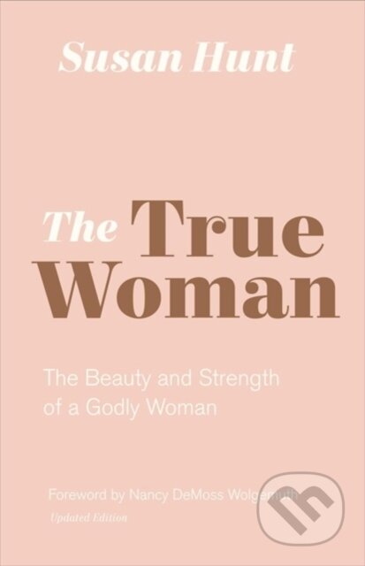 Kniha: The True Woman (Susan Hunt). Crossway Books, 2019 Kniha: The True Woman (Susan Hunt). Crossway Books, 2019