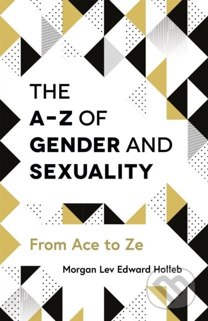 Kniha: The A-Z of Gender and Sexuality (Morgan Lev Edward Holleb). Jessica Kingsley, 2019 Kniha: The A-Z of Gender and Sexuality (Morgan Lev Edward Holleb). Jessica Kingsley, 2019