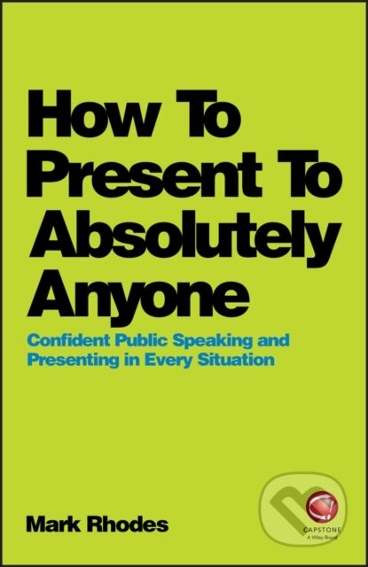 Kniha: How To Present To Absolutely Anyone – Confident Public Speaking and Presenting in Every Situation (Mark Rhodes). Capstone, 2018 Kniha: How To Present To Absolutely Anyone – Confident Public Speaking and Presenting in Every Situation (Mark Rhodes). Capstone, 2018