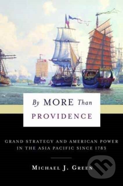 Kniha: By More Than Providence – Grand Strategy and American Power in the Asia Pacific Since 1783 (Michael J. Green). Columbia University Press, 2017 Kniha: By More Than Providence – Grand Strategy and American Power in the Asia Pacific Since 1783 (Michael J. Green). Columbia University Press, 2017