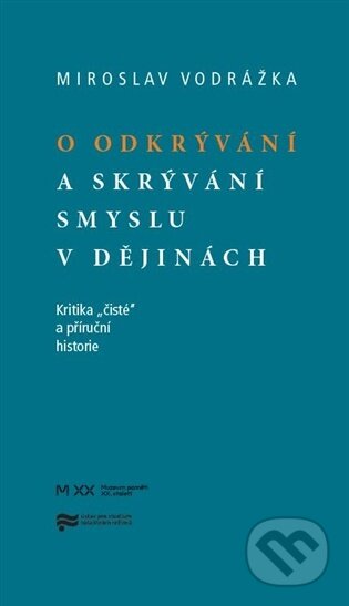 Kniha: O odkrývání a skrývání smyslu v dějinách (Mirek Vodrážka). Muzeum paměti XX.století, 2026 Kniha: O odkrývání a skrývání smyslu v dějinách (Mirek Vodrážka). Muzeum paměti XX.století, 2026