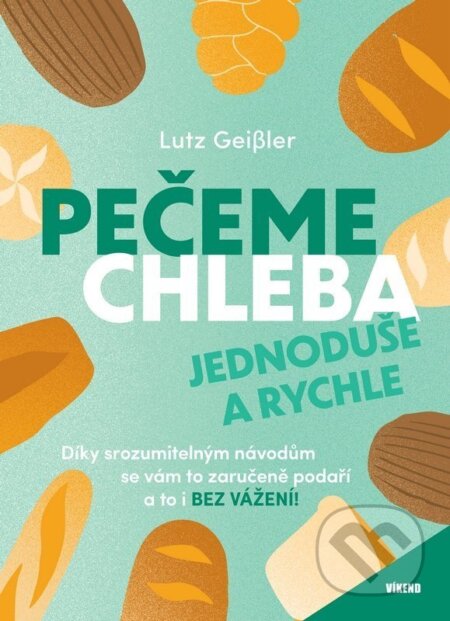 Kniha: Pečeme chleba jednoduše a rychle (Lutz Geißler). Víkend, 2026 Kniha: Pečeme chleba jednoduše a rychle (Lutz Geißler). Víkend, 2026