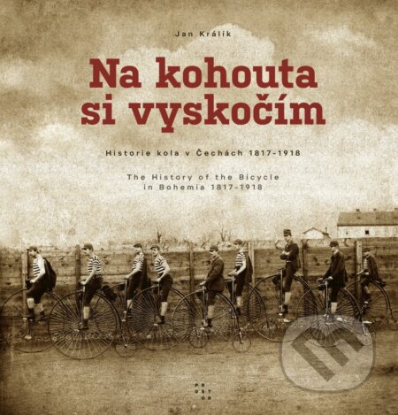 Kniha: Na kohouta si vyskočím - Historie kola v Čechách 1817-1918 / The History of the Bicycle in Bohemia 1817-1918 (Jan Králík). Prostor, 2026 Kniha: Na kohouta si vyskočím - Historie kola v Čechách 1817-1918 / The History of the Bicycle in Bohemia 1817-1918 (Jan Králík). Prostor, 2026