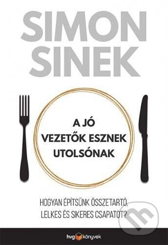 Kniha: A jó vezetők esznek utolsónak (Simon Sinek). HVG Kiadó, 2017 Kniha: A jó vezetők esznek utolsónak (Simon Sinek). HVG Kiadó, 2017