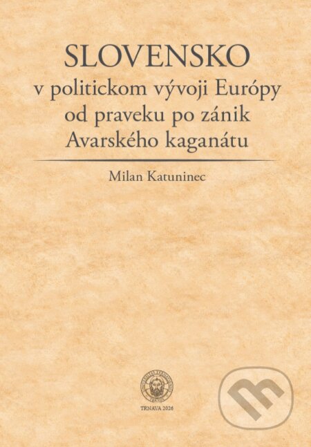 Kniha: Slovensko v politickom vývoji Európy od praveku po zánik Avarského kaganátu (Milan Katuninec). Typi Universitatis Tyrnaviensis, 2026 Kniha: Slovensko v politickom vývoji Európy od praveku po zánik Avarského kaganátu (Milan Katuninec). Typi Universitatis Tyrnaviensis, 2026