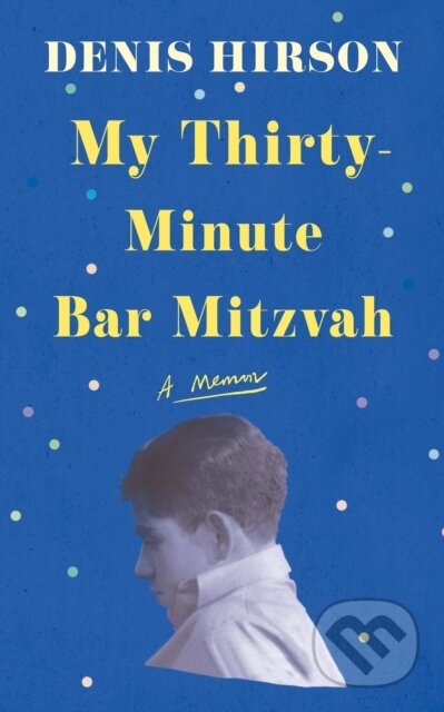 Kniha: My Thirty-Minute Bar Mitzvah (Denis Hirson). ONE, 2024 Kniha: My Thirty-Minute Bar Mitzvah (Denis Hirson). ONE, 2024