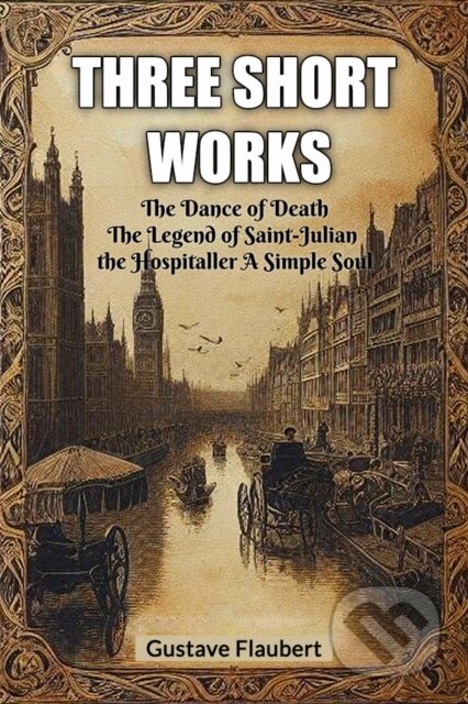 Kniha: Three short works The Dance of Death The Legend of Saint-Julian the Hospitaller A Simple Soul (Gustave Flaubert). , 2024 Kniha: Three short works The Dance of Death The Legend of Saint-Julian the Hospitaller A Simple Soul (Gustave Flaubert). , 2024