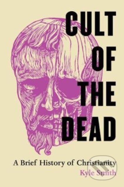 Kniha: Cult of the Dead – A Brief History of Christianity (Kyle Smith). University of California Press, 2022 Kniha: Cult of the Dead – A Brief History of Christianity (Kyle Smith). University of California Press, 2022