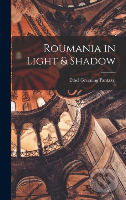 Kniha: Roumania in Light & Shadow (Ethel Greening Pantazzi). Legare Street Press, 2022 Kniha: Roumania in Light & Shadow (Ethel Greening Pantazzi). Legare Street Press, 2022