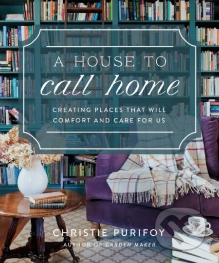 Kniha: A House to Call Home (Christie Purifoy). Harvest House Publishers, 2026 Kniha: A House to Call Home (Christie Purifoy). Harvest House Publishers, 2026