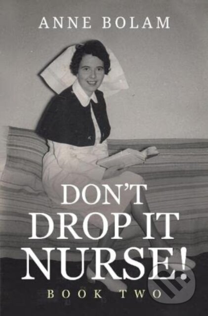 Kniha: Don't Drop it Nurse! (Anne Bolam). Vanguard, 2021 Kniha: Don't Drop it Nurse! (Anne Bolam). Vanguard, 2021