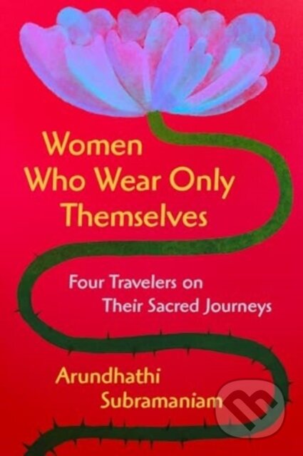 Kniha: Women Who Wear Only Themselves (Arundhathi Subramaniam). HarperOne, 2025 Kniha: Women Who Wear Only Themselves (Arundhathi Subramaniam). HarperOne, 2025
