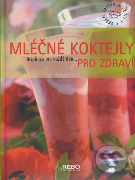 Kniha: Mléčné koktejly pro zdraví (Rebo). Rebo, 2007 Kniha: Mléčné koktejly pro zdraví (Rebo). Rebo, 2007