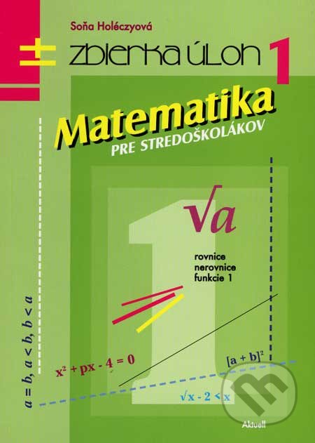 Kniha: Matematika pre stredoškolákov 1 (Soňa Holéczyová). Aktuell, 2007 Kniha: Matematika pre stredoškolákov 1 (Soňa Holéczyová). Aktuell, 2007
