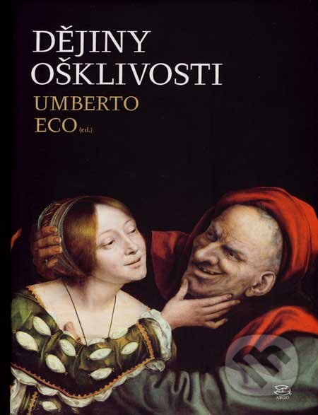 Kniha: Dějiny ošklivosti (Umberto Eco). Argo, 2007 Kniha: Dějiny ošklivosti (Umberto Eco). Argo, 2007