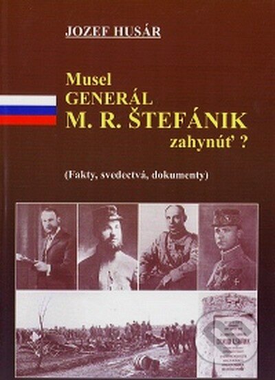 Kniha: Musel generál M. R. Štefánik zahynúť? (Jozef Husár). IRIS, 2000 Kniha: Musel generál M. R. Štefánik zahynúť? (Jozef Husár). IRIS, 2000
