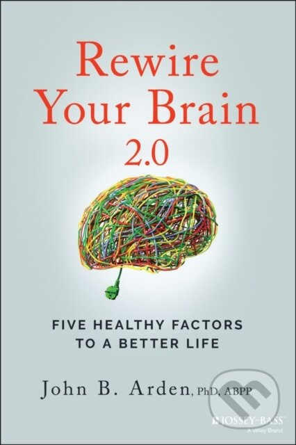 Kniha: Rewire Your Brain 2.0 – Five Healthy Factors to a Better Life (John B. Arden). Jossey Bass, 2023 Kniha: Rewire Your Brain 2.0 – Five Healthy Factors to a Better Life (John B. Arden). Jossey Bass, 2023