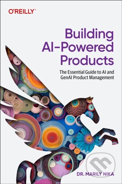 Kniha: Building AI–Powered Products (Marily Nika). O'Reilly Media, 2025 Kniha: Building AI–Powered Products (Marily Nika). O'Reilly Media, 2025