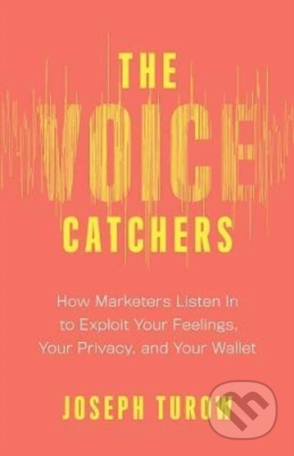 Kniha: The Voice Catchers – How Marketers Listen In to Exploit Your Feelings, Your Privacy, and Your Wallet (Joseph Turow). Yale University Press, 2023 Kniha: The Voice Catchers – How Marketers Listen In to Exploit Your Feelings, Your Privacy, and Your Wallet (Joseph Turow). Yale University Press, 2023