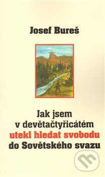 Kniha: Jak jsem v devětačtyřicátém utekl hledat svobodu do Sovětského svazu (Josef Bure (Josef Bureš). Prostor, 2010 Kniha: Jak jsem v devětačtyřicátém utekl hledat svobodu do Sovětského svazu (Josef Bure (Josef Bureš). Prostor, 2010