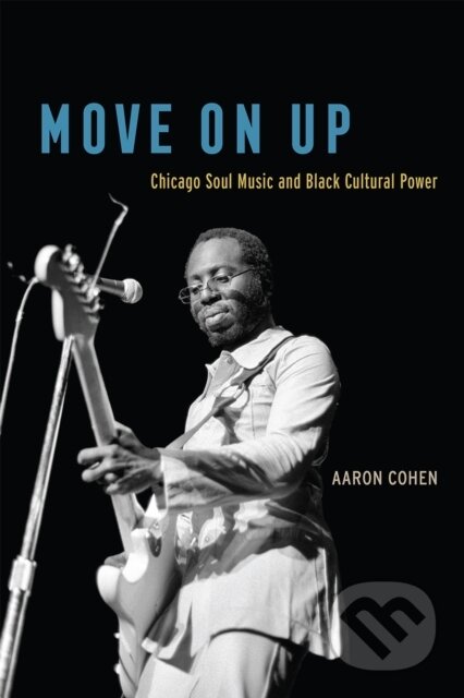 Kniha: Move On Up – Chicago Soul Music and Black Cultural Power (Aaron Cohen). University of Chicago, 2019 Kniha: Move On Up – Chicago Soul Music and Black Cultural Power (Aaron Cohen). University of Chicago, 2019