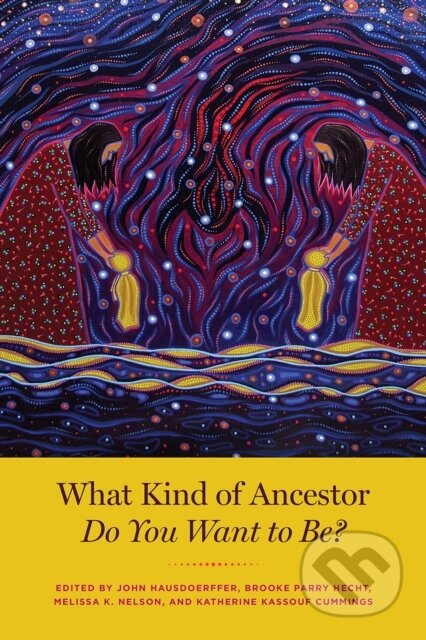 Kniha: What Kind of Ancestor Do You Want to Be? (Brooke Parry Hecht, Melissa K. Nelson, Katherine Kassouf Cummings a John Hausdoerffer). University of Chicago, 2021 Kniha: What Kind of Ancestor Do You Want to Be? (Brooke Parry Hecht, Melissa K. Nelson, Katherine Kassouf Cummings a John Hausdoerffer). University of Chicago, 2021