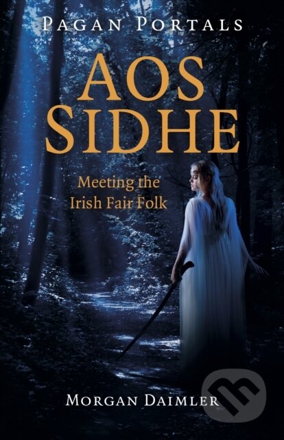 Kniha: Pagan Portals – Aos Sidhe – Meeting the Irish Fair Folk (Morgan Daimler). , 2022 Kniha: Pagan Portals – Aos Sidhe – Meeting the Irish Fair Folk (Morgan Daimler). , 2022