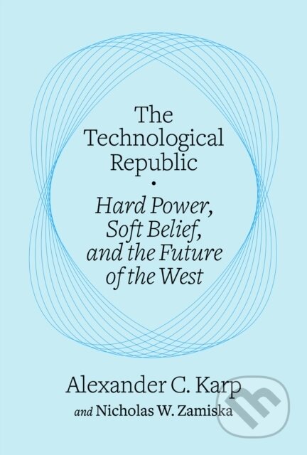 Kniha: The Technological Republic (Alexander C. Karp a Nicholas W. Zamiska). , 2025 Kniha: The Technological Republic (Alexander C. Karp a Nicholas W. Zamiska). , 2025