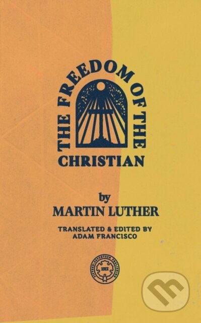 Kniha: The Freedom of the Christian (Martin Luther a Dr. Adam Francisco). , 2020 Kniha: The Freedom of the Christian (Martin Luther a Dr. Adam Francisco). , 2020