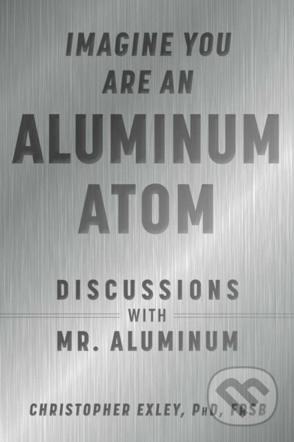 Kniha: Imagine You Are An Aluminum Atom (Christopher, PhD a FRSB Exley). , 2021 Kniha: Imagine You Are An Aluminum Atom (Christopher, PhD a FRSB Exley). , 2021