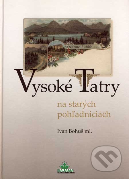 Kniha: Vysoké Tatry na starých pohľadniciach (Ivan Bohuš ml.). DAJAMA, 2007 Kniha: Vysoké Tatry na starých pohľadniciach (Ivan Bohuš ml.). DAJAMA, 2007