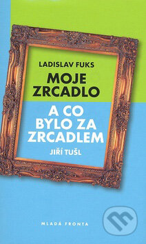 Kniha: Moje zrcadlo (Ladislav Fuks). Mladá fronta, 2007 Kniha: Moje zrcadlo (Ladislav Fuks). Mladá fronta, 2007