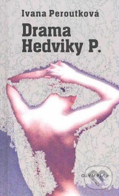 Kniha: Drama Hedviky P. (Ivana Peroutková). Olympia, 2007 Kniha: Drama Hedviky P. (Ivana Peroutková). Olympia, 2007