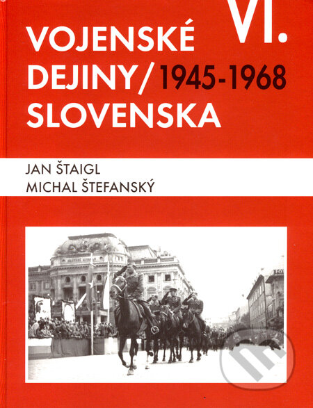 Vojenské dejiny Slovenska VI - Jan Štaigl, Michal Štefanský, Magnet Press Slovakia, Vojenský historický ústav, 2007