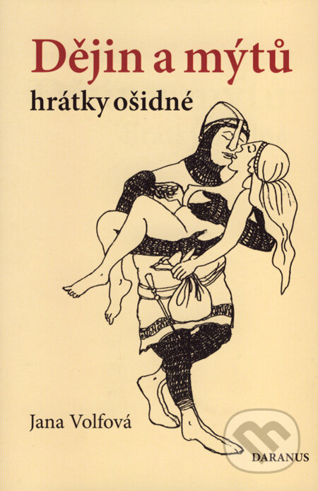 Kniha: Dějin a mýtů hrátky ošidné (Jana Volfová). Daranus, 2007 Kniha: Dějin a mýtů hrátky ošidné (Jana Volfová). Daranus, 2007