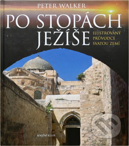 Kniha: Po stopách Ježíše - ilustrovaný průvodce Svatou zemí (Peter Walker). Knižní klub, 2008 Kniha: Po stopách Ježíše - ilustrovaný průvodce Svatou zemí (Peter Walker). Knižní klub, 2008