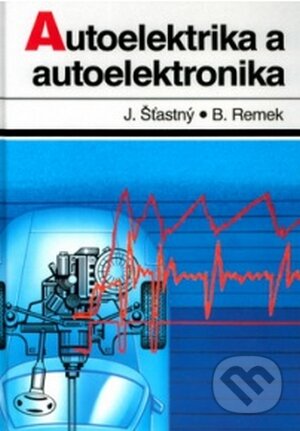 Autoelektrika a autoelektronika - Jiří Šťastný, Branko Remek, Tomáš Malina, 2002